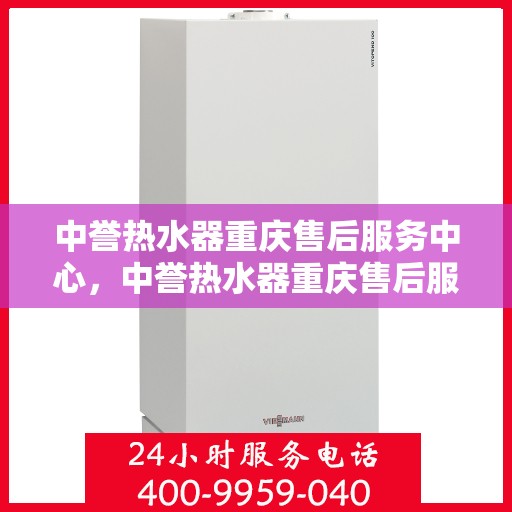 中誉热水器重庆售后服务中心，中誉热水器重庆售后服务中心，专业维修与贴心服务