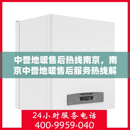 中誉地暖售后热线南京，南京中誉地暖售后服务热线解析