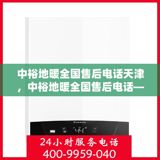 中裕地暖全国售后电话天津，中裕地暖全国售后电话——天津服务热线