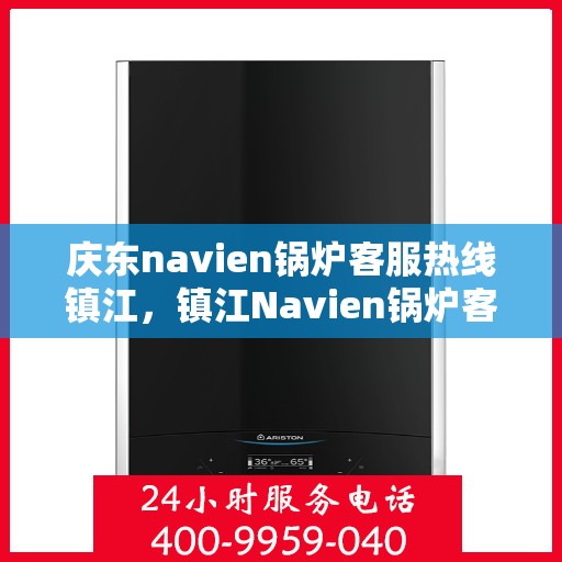 庆东navien锅炉客服热线镇江，镇江Navien锅炉客服热线，专业解答，贴心服务