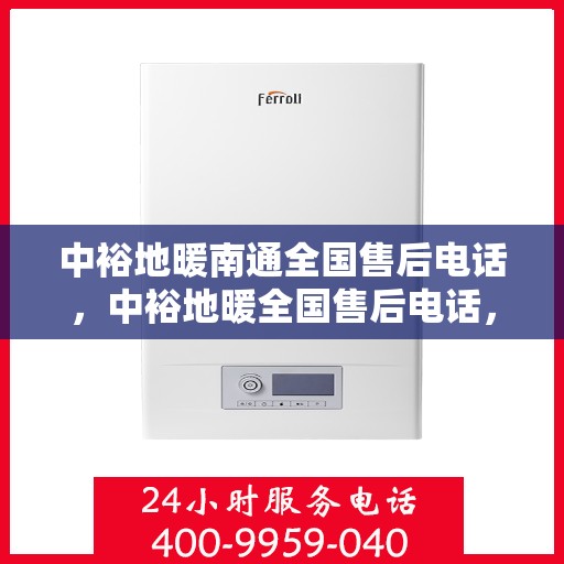中裕地暖南通全国售后电话，中裕地暖全国售后电话，专业维修服务，南通地区温暖保障