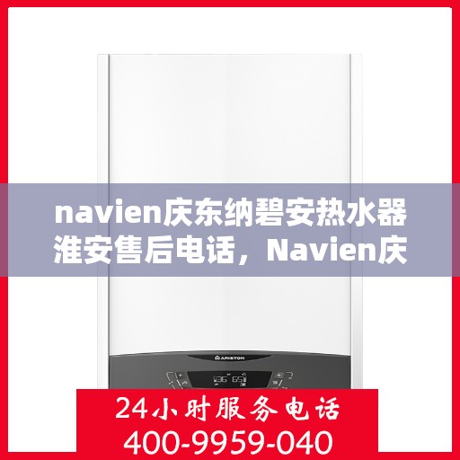 navien庆东纳碧安热水器淮安售后电话，Navien庆东纳碧安热水器淮安售后服务中心联系电话