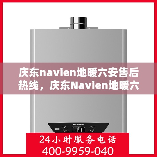 庆东navien地暖六安售后热线，庆东Navien地暖六安售后热线全攻略，专业维修，贴心服务