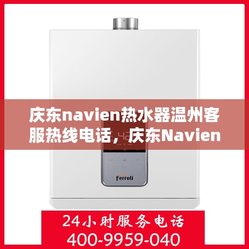 庆东navien热水器温州客服热线电话，庆东Navien热水器温州客服热线全攻略，专业解答，温暖您的生活