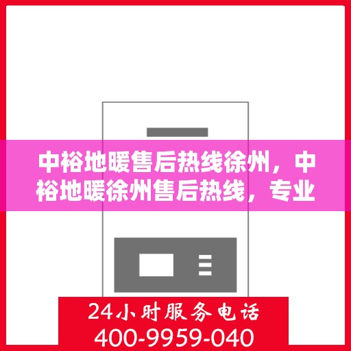 中裕地暖售后热线徐州，中裕地暖徐州售后热线，专业维修，温暖无忧