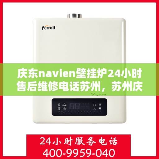 庆东navien壁挂炉24小时售后维修电话苏州，苏州庆东Navien壁挂炉全天候售后维修服务热线