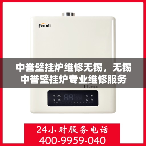 中誉壁挂炉维修无锡，无锡中誉壁挂炉专业维修服务