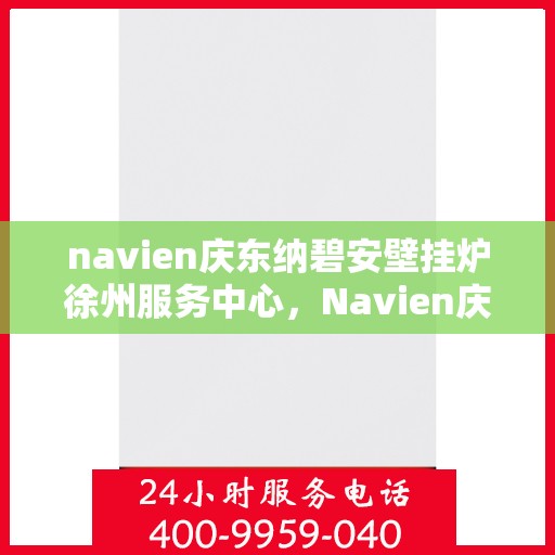 navien庆东纳碧安壁挂炉徐州服务中心，Navien庆东纳碧安壁挂炉徐州服务中心，专业维修与优质服务并重