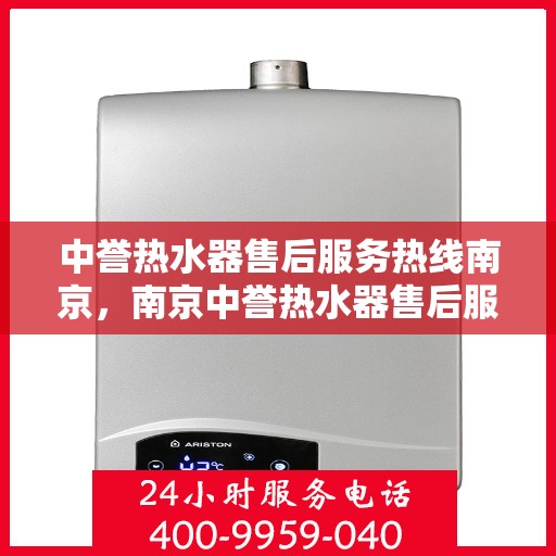 中誉热水器售后服务热线南京，南京中誉热水器售后服务热线全解析