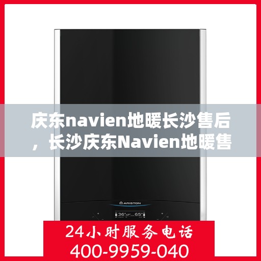 庆东navien地暖长沙售后，长沙庆东Navien地暖售后服务详解