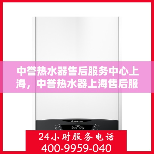 中誉热水器售后服务中心上海，中誉热水器上海售后服务中心，专业维修，贴心服务
