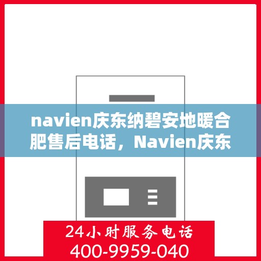 navien庆东纳碧安地暖合肥售后电话，Navien庆东纳碧安地暖专业售后团队服务热线及售后维修电话解析