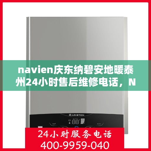 navien庆东纳碧安地暖泰州24小时售后维修电话，Navien庆东纳碧安地暖泰州全天候售后维修服务热线