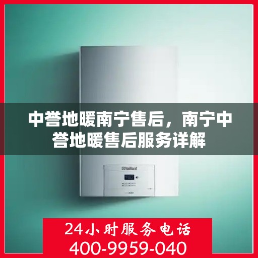 中誉地暖南宁售后，南宁中誉地暖售后服务详解