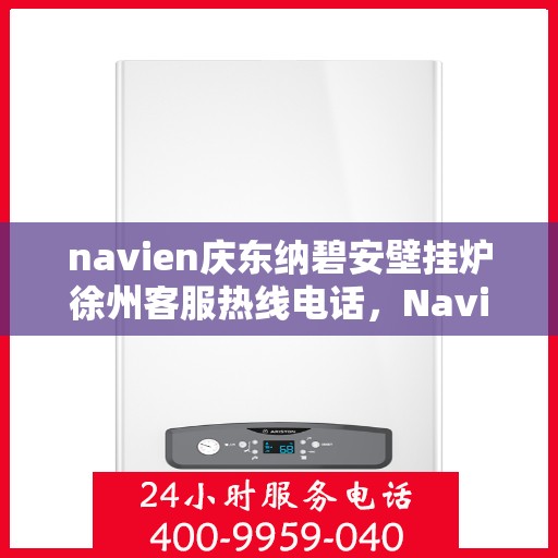 navien庆东纳碧安壁挂炉徐州客服热线电话，Navien庆东纳碧安壁挂炉徐州客服热线电话全解析，专业支持与贴心服务