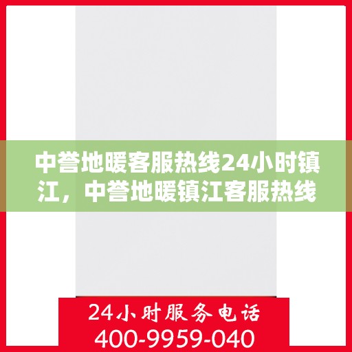 中誉地暖客服热线24小时镇江，中誉地暖镇江客服热线全天候服务，温暖连接每一刻