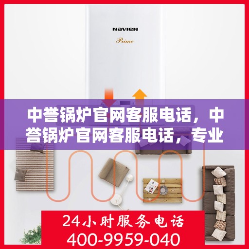 中誉锅炉官网客服电话，中誉锅炉官网客服电话，专业解答，贴心服务