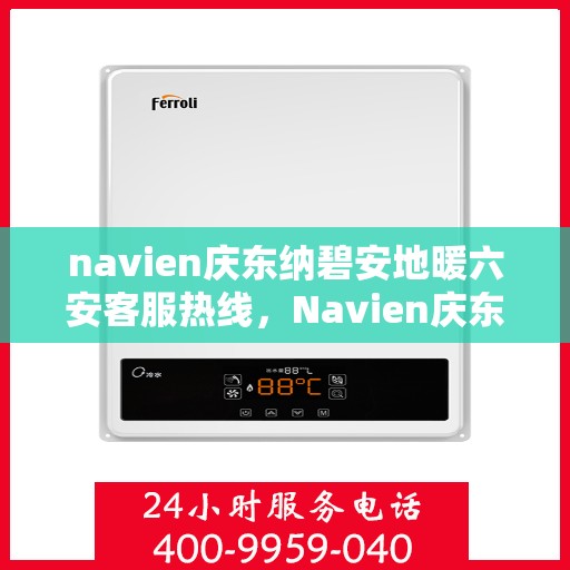 navien庆东纳碧安地暖六安客服热线，Navien庆东纳碧安地暖六安客服热线，专业支持与解决方案一站式服务