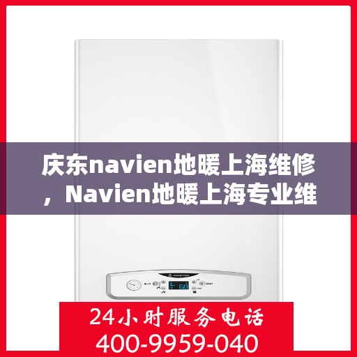 庆东navien地暖上海维修，Navien地暖上海专业维修服务