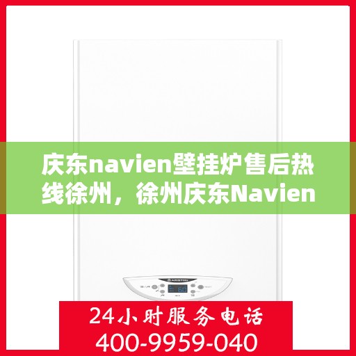 庆东navien壁挂炉售后热线徐州，徐州庆东Navien壁挂炉售后热线及服务一览