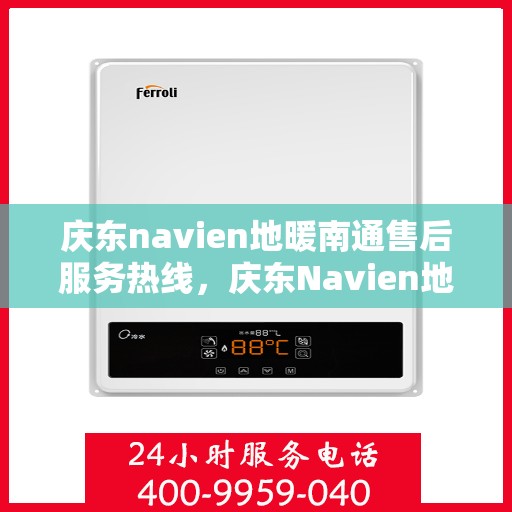 庆东navien地暖南通售后服务热线，庆东Navien地暖南通售后服务热线全解析，专业团队，贴心服务