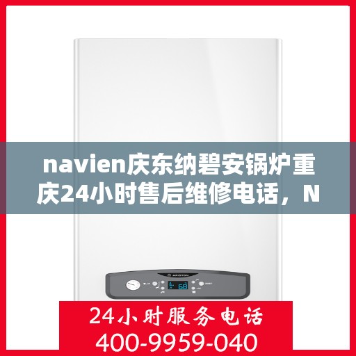 navien庆东纳碧安锅炉重庆24小时售后维修电话，Navien庆东纳碧安锅炉重庆全天候售后维修热线