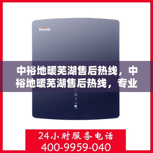 中裕地暖芜湖售后热线，中裕地暖芜湖售后热线，专业维修服务，温暖您的生活