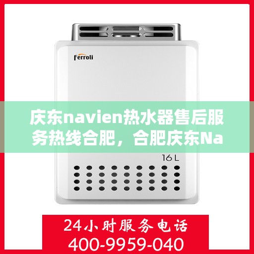 庆东navien热水器售后服务热线合肥，合肥庆东Navien热水器售后服务热线及支持详解