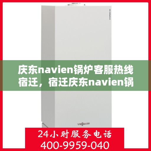 庆东navien锅炉客服热线宿迁，宿迁庆东navien锅炉客服热线专业服务，为您解答疑难