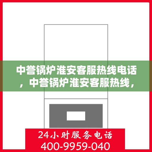 中誉锅炉淮安客服热线电话，中誉锅炉淮安客服热线，一站式专业服务的连接桥梁