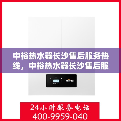 中裕热水器长沙售后服务热线，中裕热水器长沙售后服务热线，专业团队为您提供贴心服务