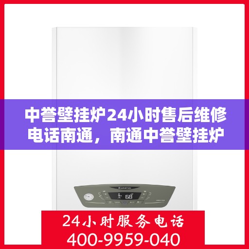 中誉壁挂炉24小时售后维修电话南通，南通中誉壁挂炉全天候售后维修服务热线