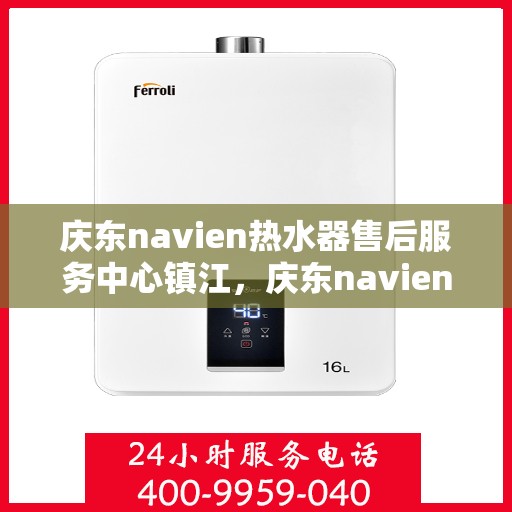 庆东navien热水器售后服务中心镇江，庆东navien镇江热水器售后服务中心，专业维修，贴心服务