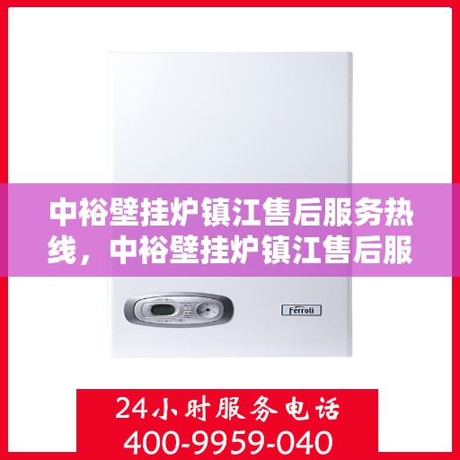 中裕壁挂炉镇江售后服务热线，中裕壁挂炉镇江售后服务热线，专业团队为您提供全方位服务支持