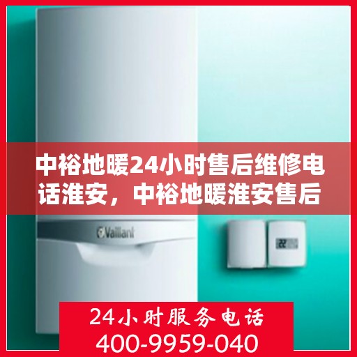 中裕地暖24小时售后维修电话淮安，中裕地暖淮安售后维修电话全天候服务热线