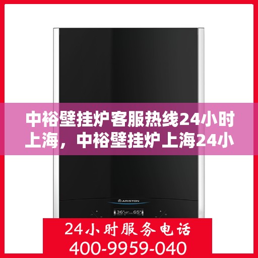 中裕壁挂炉客服热线24小时上海，中裕壁挂炉上海24小时客服热线全面服务