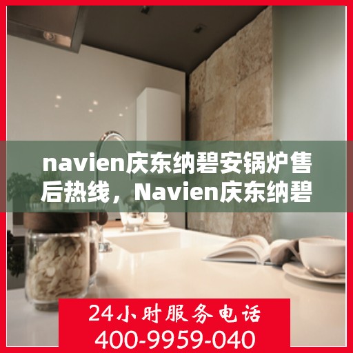 navien庆东纳碧安锅炉售后热线，Navien庆东纳碧安锅炉售后热线，专业维修与贴心服务团队为您保驾护航