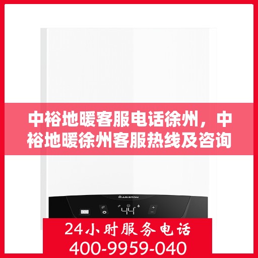 中裕地暖客服电话徐州，中裕地暖徐州客服热线及咨询联系方式