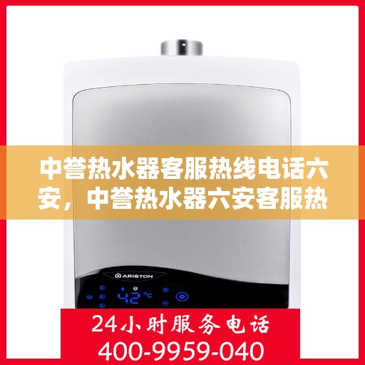 中誉热水器客服热线电话六安，中誉热水器六安客服热线电话全攻略