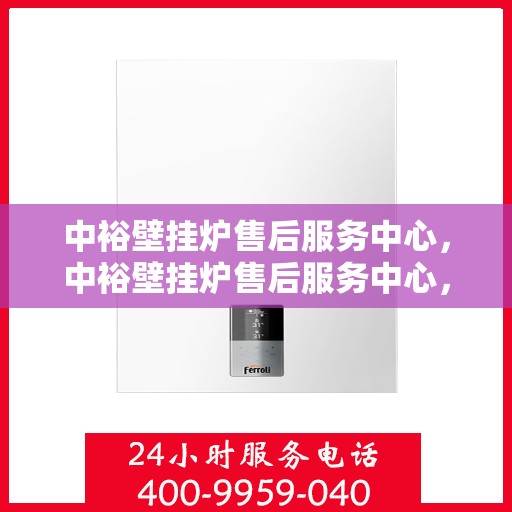 中裕壁挂炉售后服务中心，中裕壁挂炉售后服务中心，专业维修与贴心服务同步进行