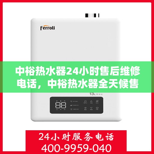 中裕热水器24小时售后维修电话，中裕热水器全天候售后维修服务热线