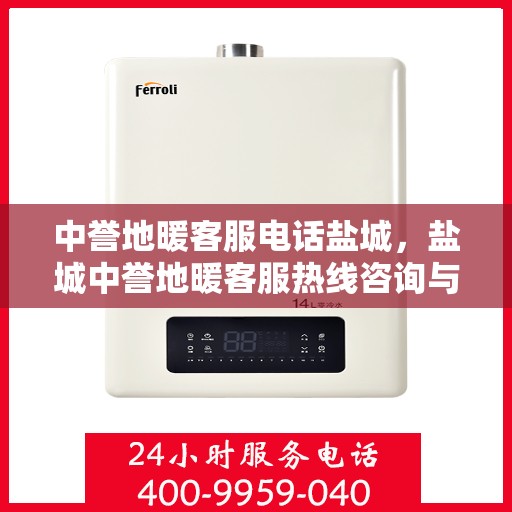 中誉地暖客服电话盐城，盐城中誉地暖客服热线咨询与售后服务支持
