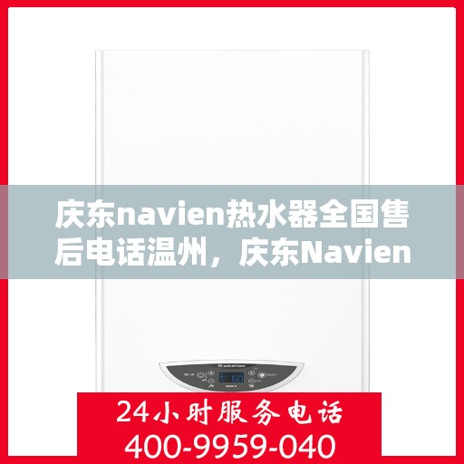 庆东navien热水器全国售后电话温州，庆东Navien热水器温州售后热线及全国服务网点一览