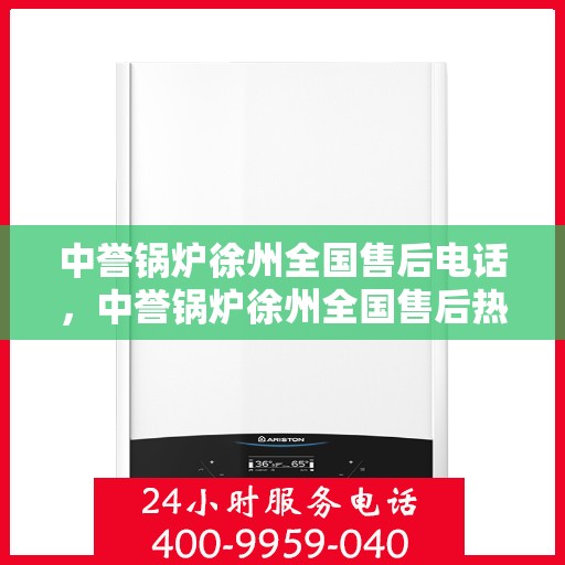 中誉锅炉徐州全国售后电话，中誉锅炉徐州全国售后热线电话公布