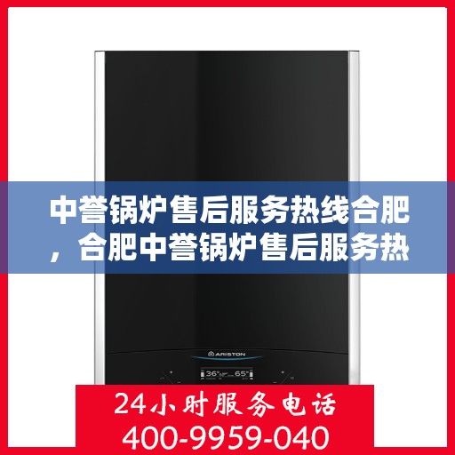 中誉锅炉售后服务热线合肥，合肥中誉锅炉售后服务热线专业团队，全天候为您服务
