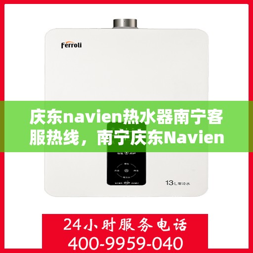 庆东navien热水器南宁客服热线，南宁庆东Navien热水器客服热线，专业解答与售后无忧
