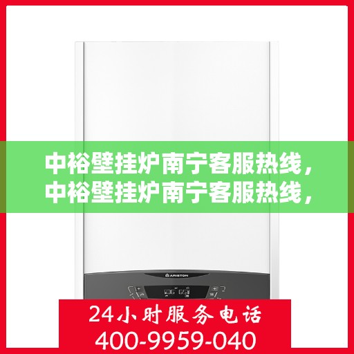 中裕壁挂炉南宁客服热线，中裕壁挂炉南宁客服热线，专业解答，温暖您的生活