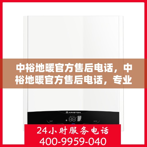 中裕地暖官方售后电话，中裕地暖官方售后电话，专业解决您的地暖问题，贴心服务保障温暖家居！
