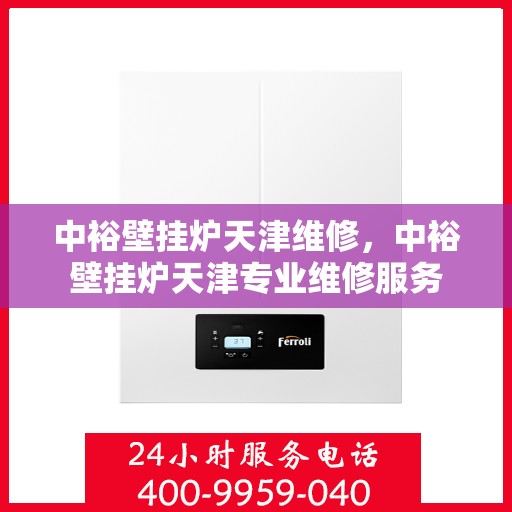 中裕壁挂炉天津维修，中裕壁挂炉天津专业维修服务
