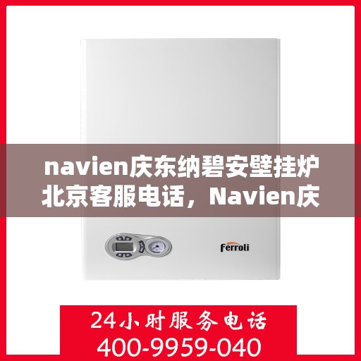navien庆东纳碧安壁挂炉北京客服电话，Navien庆东纳碧安壁挂炉北京客服热线及咨询电话号码
